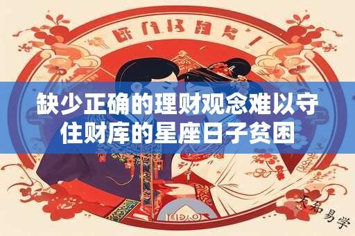 缺少正确的理财观念难以守住财库的星座日子贫困