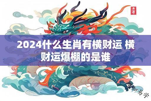 2024什么生肖有横财运 横财运爆棚的是谁