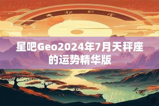 星吧Geo2024年7月天秤座的运势精华版