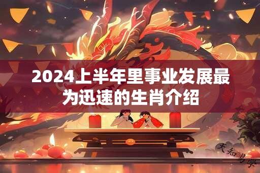 2024上半年里事业发展最为迅速的生肖介绍