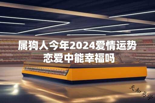 属狗人今年2024爱情运势 恋爱中能幸福吗