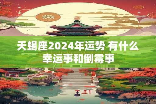 天蝎座2024年运势 有什么幸运事和倒霉事