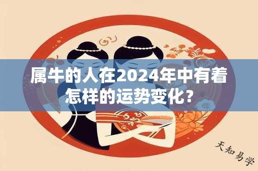 属牛的人在2024年中有着怎样的运势变化？