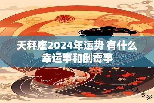 天秤座2024年运势 有什么幸运事和倒霉事