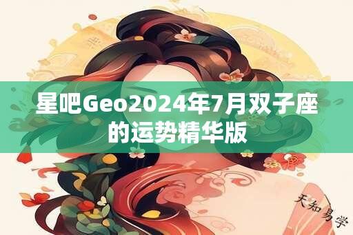 星吧Geo2024年7月双子座的运势精华版