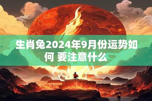 生肖兔2024年9月份运势如何 要注意什么