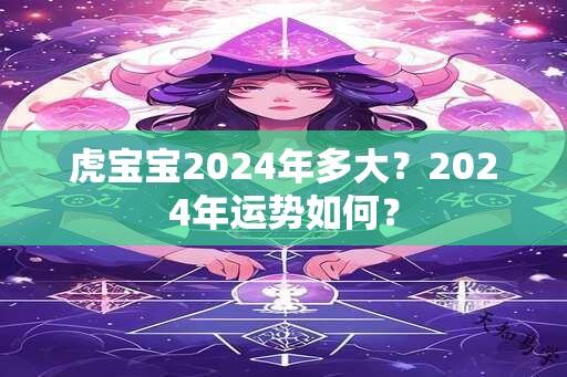 虎宝宝2024年多大？2024年运势如何？