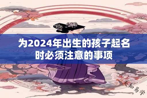 为2024年出生的孩子起名时必须注意的事项