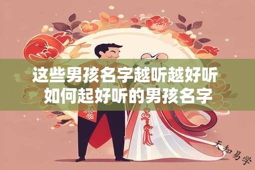 这些男孩名字越听越好听 如何起好听的男孩名字