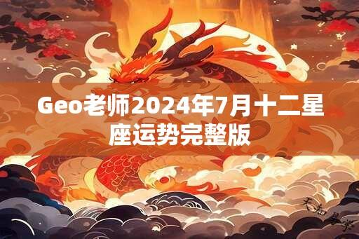 Geo老师2024年7月十二星座运势完整版