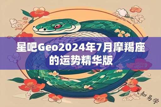 星吧Geo2024年7月摩羯座的运势精华版