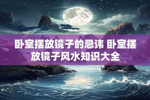 卧室摆放镜子的忌讳 卧室摆放镜子风水知识大全