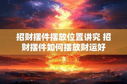 招财摆件摆放位置讲究 招财摆件如何摆放财运好