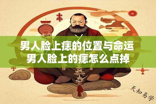 男人脸上痣的位置与命运 男人脸上的痣怎么点掉