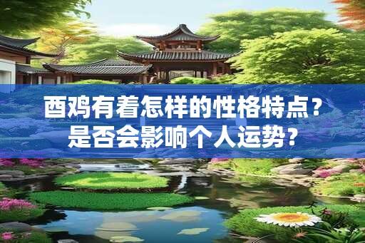 酉鸡有着怎样的性格特点？是否会影响个人运势？