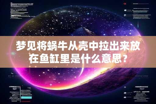 梦见将蜗牛从壳中拉出来放在鱼缸里是什么意思？