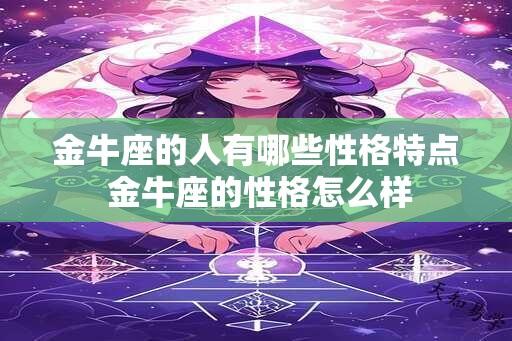 金牛座的人有哪些性格特点 金牛座的性格怎么样