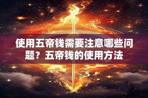 使用五帝钱需要注意哪些问题？五帝钱的使用方法