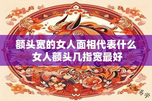 额头宽的女人面相代表什么 女人额头几指宽最好