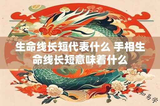 生命线长短代表什么 手相生命线长短意味着什么