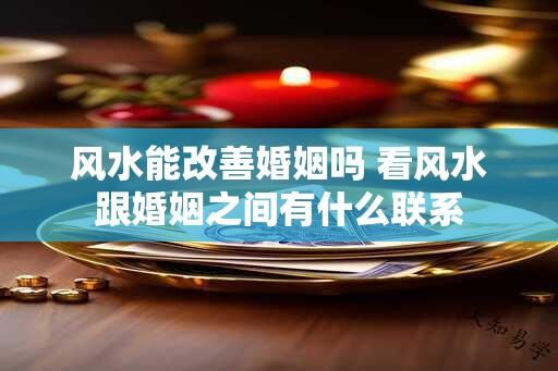 风水能改善婚姻吗 看风水跟婚姻之间有什么联系