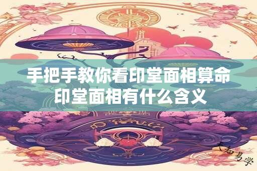 手把手教你看印堂面相算命 印堂面相有什么含义