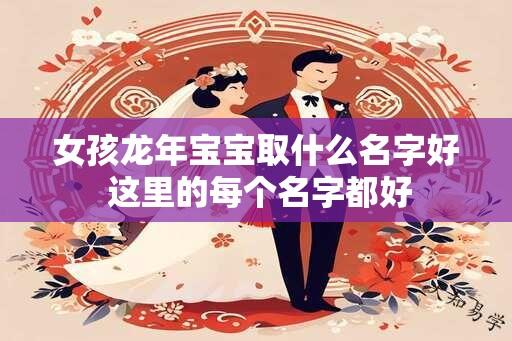 女孩龙年宝宝取什么名字好 这里的每个名字都好