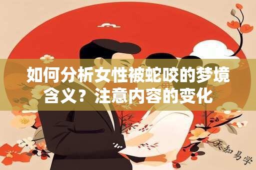 如何分析女性被蛇咬的梦境含义？注意内容的变化