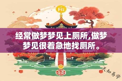 经常做梦梦见上厕所,做梦梦见很着急地找厕所。