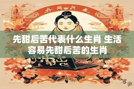 先甜后苦代表什么生肖 生活容易先甜后苦的生肖