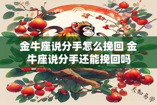 金牛座说分手怎么挽回 金牛座说分手还能挽回吗