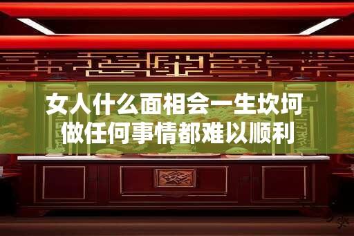 女人什么面相会一生坎坷 做任何事情都难以顺利