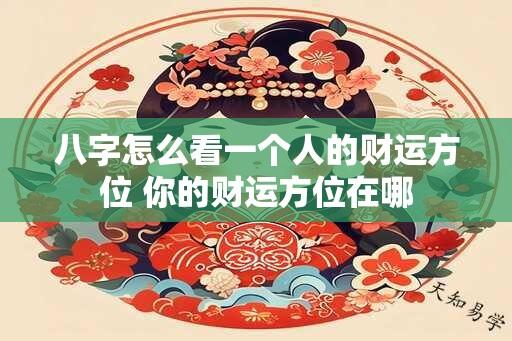 八字怎么看一个人的财运方位 你的财运方位在哪