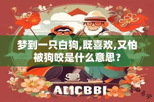 梦到一只白狗,既喜欢,又怕被狗咬是什么意思？