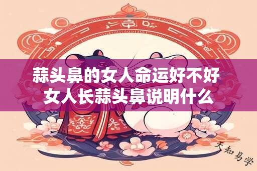 蒜头鼻的女人命运好不好 女人长蒜头鼻说明什么