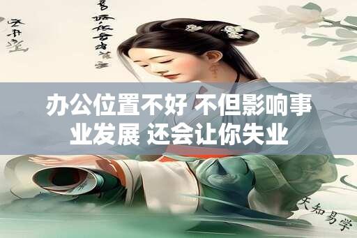 办公位置不好 不但影响事业发展 还会让你失业