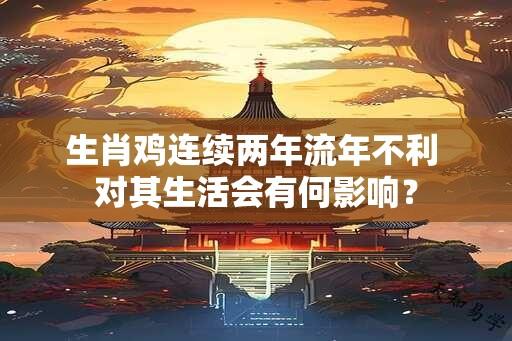 生肖鸡连续两年流年不利 对其生活会有何影响？