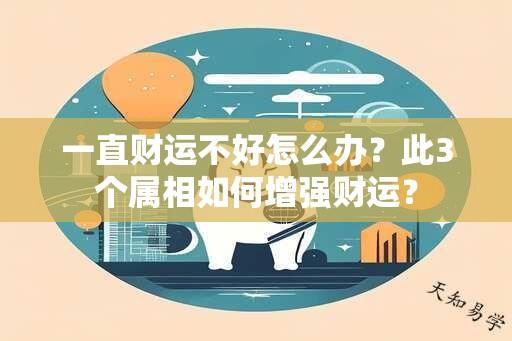 一直财运不好怎么办？此3个属相如何增强财运？