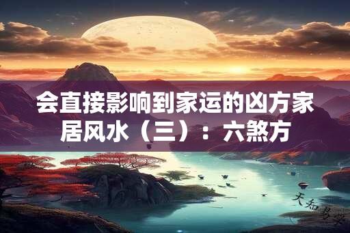 会直接影响到家运的凶方家居风水（三）：六煞方