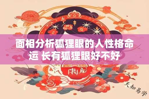 面相分析狐狸眼的人性格命运 长有狐狸眼好不好