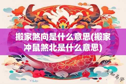 搬家煞向是什么意思(搬家冲鼠煞北是什么意思)