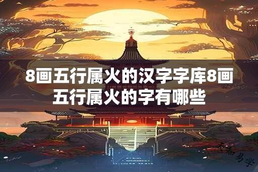 8画五行属火的汉字字库8画五行属火的字有哪些