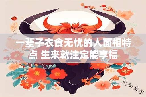 一辈子衣食无忧的人面相特点 生来就注定能享福