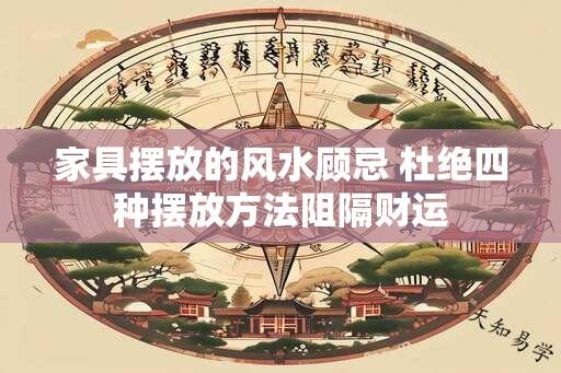 家具摆放的风水顾忌 杜绝四种摆放方法阻隔财运