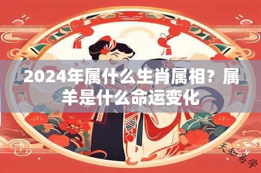 2024年属什么生肖属相？属羊是什么命运变化