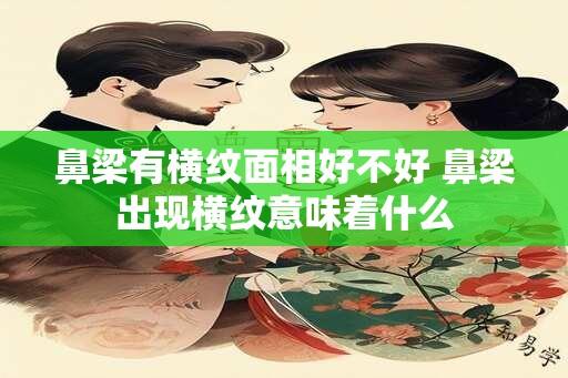 鼻梁有横纹面相好不好 鼻梁出现横纹意味着什么