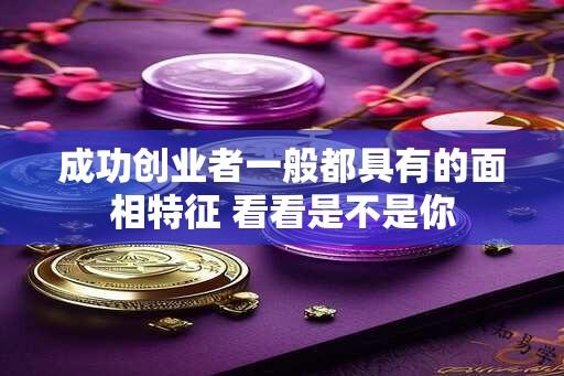 成功创业者一般都具有的面相特征 看看是不是你