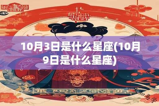 10月3日是什么星座(10月9日是什么星座)