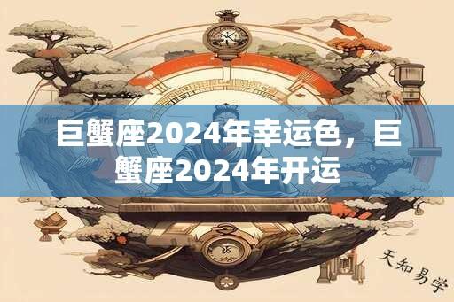 巨蟹座2024年幸运色，巨蟹座2024年开运