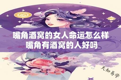 嘴角酒窝的女人命运怎么样 嘴角有酒窝的人好吗